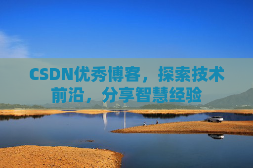 CSDN优秀博客，探索技术前沿，分享智慧经验